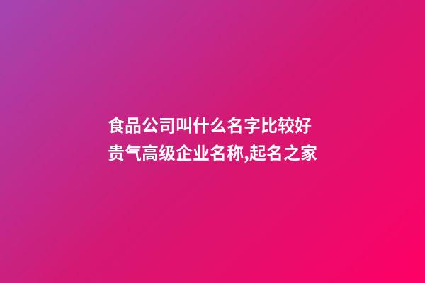 食品公司叫什么名字比较好 贵气高级企业名称,起名之家-第1张-公司起名-玄机派